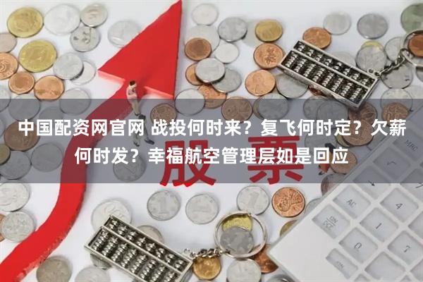 中国配资网官网 战投何时来？复飞何时定？欠薪何时发？幸福航空管理层如是回应