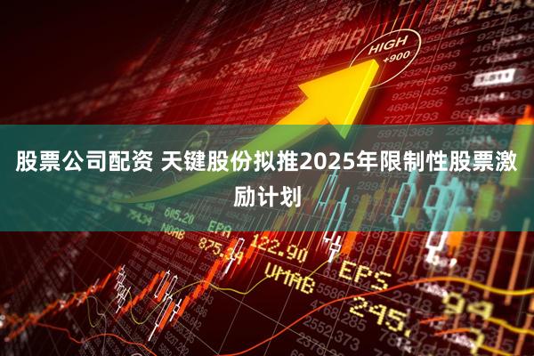 股票公司配资 天键股份拟推2025年限制性股票激励计划