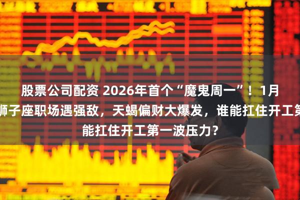 股票公司配资 2026年首个“魔鬼周一”！1月5日运势：狮子座职场遇强敌，天蝎偏财大爆发，谁能扛住开工第一波压力？